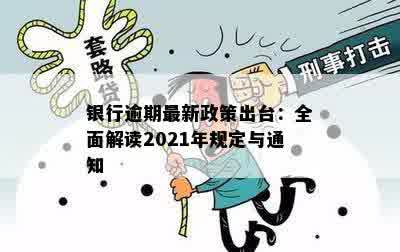 银行逾期最新政策出台：全面解读2021年规定与通知