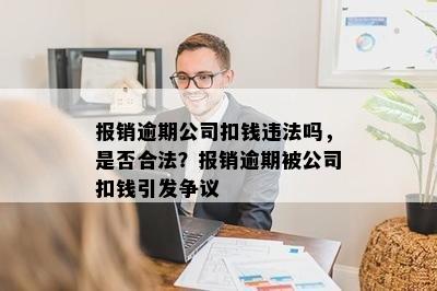 报销逾期公司扣钱违法吗，是否合法？报销逾期被公司扣钱引发争议