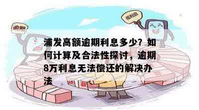 浦发高额逾期利息多少？如何计算及合法性探讨，逾期8万利息无法偿还的解决办法