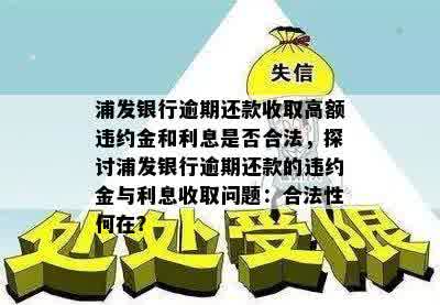 浦发银行逾期还款收取高额违约金和利息是否合法，探讨浦发银行逾期还款的违约金与利息收取问题：合法性何在？