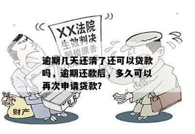 逾期几天还清了还可以贷款吗，逾期还款后，多久可以再次申请贷款？