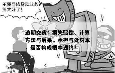 逾期交货：损失赔偿、计算方法与后果，承担与处罚本，是否构成根本违约？