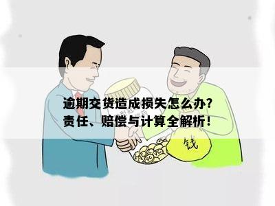 逾期交货造成损失怎么办？责任、赔偿与计算全解析！