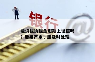 融资租赁租金逾期上征信吗？后果严重，应及时处理