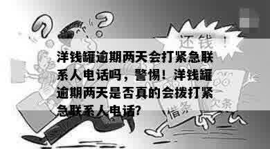 洋钱罐逾期两天会打紧急联系人电话吗，警惕！洋钱罐逾期两天是否真的会拨打紧急联系人电话？