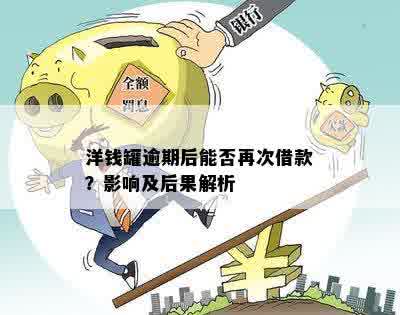 洋钱罐逾期后能否再次借款？影响及后果解析