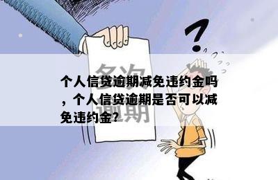 个人信贷逾期减免违约金吗，个人信贷逾期是否可以减免违约金？