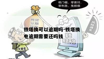 铁塔换可以逾期吗-铁塔换电逾期需要还吗钱