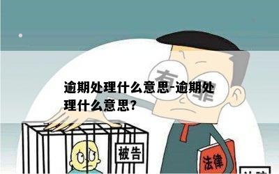 逾期处理什么意思-逾期处理什么意思?