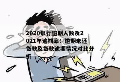 2020银行逾期人数及2021年逾期率：逾期未还贷款及贷款逾期情况对比分析