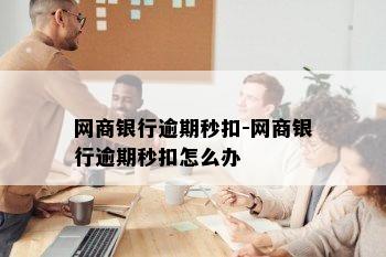 网商银行逾期秒扣-网商银行逾期秒扣怎么办