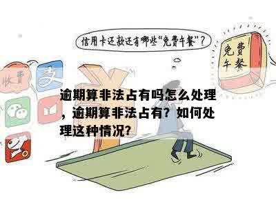 逾期算非法占有吗怎么处理，逾期算非法占有？如何处理这种情况？