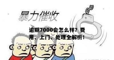 逾期7000会怎么样？费用、上门、处理全解析！