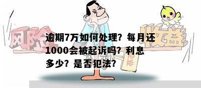 逾期7万如何处理？每月还1000会被起诉吗？利息多少？是否犯法？