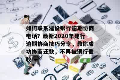 如何联系建设银行逾期协商电话？最新2020年建行逾期协商技巧分享，教你成功协商还款，不再被银行催收！