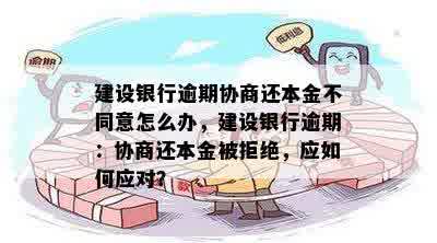 建设银行逾期协商还本金不同意怎么办，建设银行逾期：协商还本金被拒绝，应如何应对？