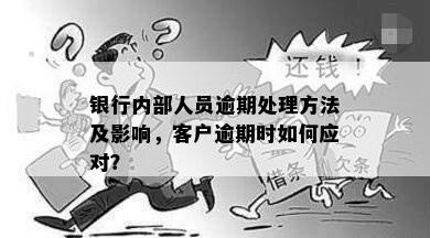 银行内部人员逾期处理方法及影响，客户逾期时如何应对？