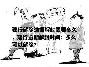 建行解除逾期解封需要多久，建行逾期解封时间：多久可以解除？