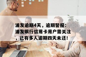 浦发逾期4天，逾期警报：浦发银行信用卡用户需关注，已有多人逾期四天未还！