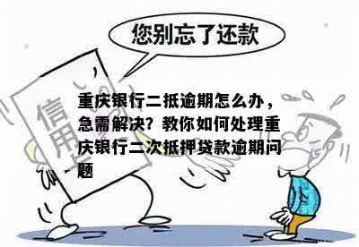 重庆银行二抵逾期怎么办，急需解决？教你如何处理重庆银行二次抵押贷款逾期问题