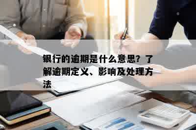 银行的逾期是什么意思？了解逾期定义、影响及处理方法