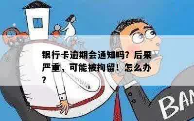 银行卡逾期会通知吗？后果严重，可能被拘留！怎么办？