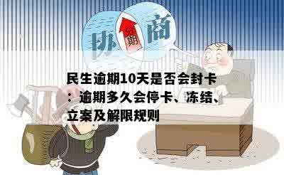 民生逾期10天是否会封卡：逾期多久会停卡、冻结、立案及解限规则