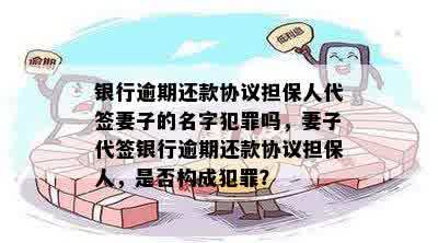 银行逾期还款协议担保人代签妻子的名字犯罪吗，妻子代签银行逾期还款协议担保人，是否构成犯罪？