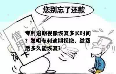 专利逾期视撤恢复多长时间？发明专利逾期视撤、缴费后多久能恢复？