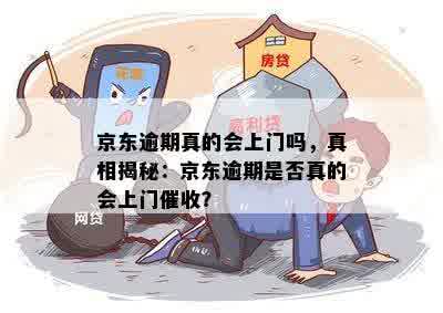 京东逾期真的会上门吗，真相揭秘：京东逾期是否真的会上门催收？