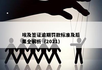 埃及签证逾期罚款标准及后果全解析（2021）