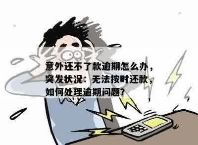 意外还不了款逾期怎么办，突发状况：无法按时还款，如何处理逾期问题？