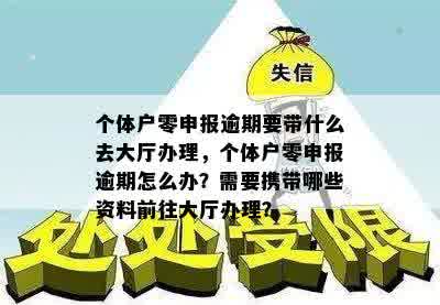 个体户零申报逾期要带什么去大厅办理，个体户零申报逾期怎么办？需要携带哪些资料前往大厅办理？