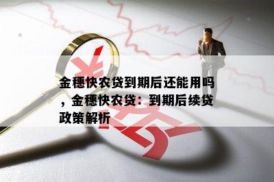 金穗快农贷到期后还能用吗，金穗快农贷：到期后续贷政策解析