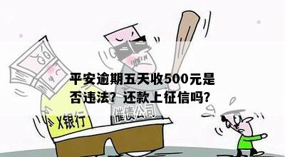 平安逾期五天收500元是否违法？还款上征信吗？