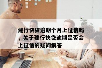 建行快贷逾期个月上征信吗，关于建行快贷逾期是否会上征信的疑问解答