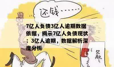 7亿人负债3亿人逾期数据依据，揭示7亿人负债现状：3亿人逾期，数据解析深度分析