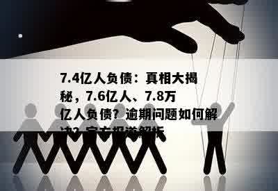 7.4亿人负债：真相大揭秘，7.6亿人、7.8万亿人负债？逾期问题如何解决？官方报道解析