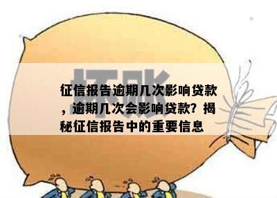 征信报告逾期几次影响贷款，逾期几次会影响贷款？揭秘征信报告中的重要信息