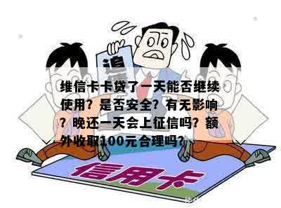 维信卡卡贷了一天能否继续使用？是否安全？有无影响？晚还一天会上征信吗？额外收取100元合理吗？