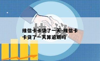 维信卡卡贷了一天-维信卡卡贷了一天算逾期吗