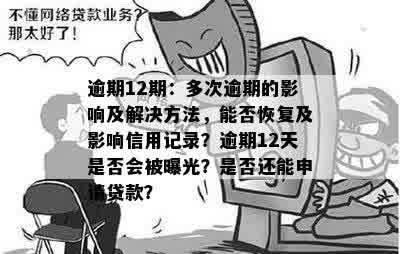 逾期12期：多次逾期的影响及解决方法，能否恢复及影响信用记录？逾期12天是否会被曝光？是否还能申请贷款？