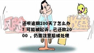 还呗逾期100天了怎么办？可能被起诉，已还款2000 ，仍需注意后续处理