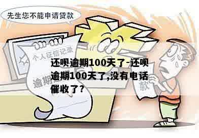 还呗逾期100天了-还呗逾期100天了,没有电话催收了?