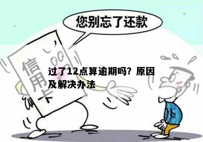 过了12点算逾期吗？原因及解决办法