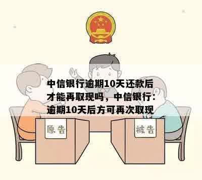 中信银行逾期10天还款后才能再取现吗，中信银行：逾期10天后方可再次取现