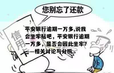 平安银行逾期一万多,说我会坐牢贴吧，平安银行逾期一万多，是否会因此坐牢？——相关讨论与分析