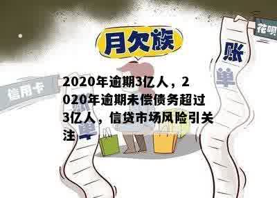 2020年逾期3亿人，2020年逾期未偿债务超过3亿人，信贷市场风险引关注