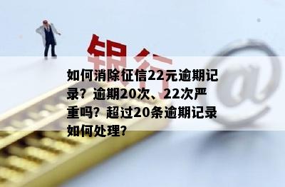 如何消除征信22元逾期记录？逾期20次、22次严重吗？超过20条逾期记录如何处理？