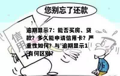 逾期显示7：能否买房、贷款？多久能申请信用卡？严重性如何？与'逾期显示1'有何区别？